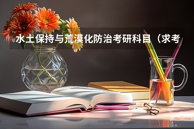 水土保持与荒漠化防治考研科目（求考研全部专业名称（就是带编号的那种）！）