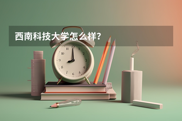 西南科技大学怎么样？
