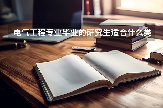电气工程专业毕业的研究生适合什么类型的工作？