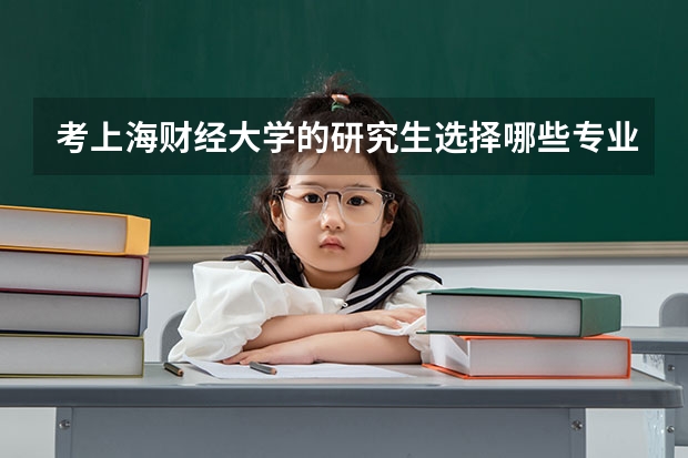 考上海财经大学的研究生选择哪些专业比较好？