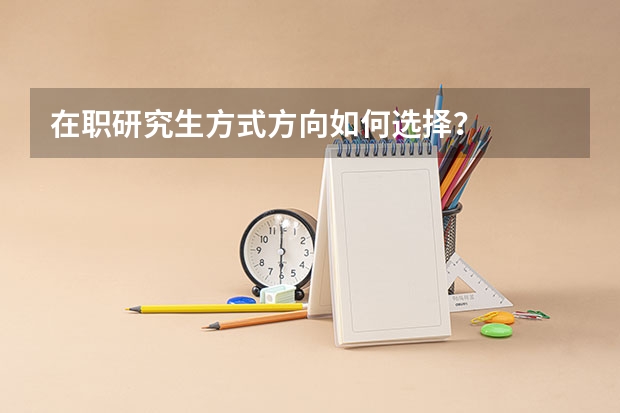 在职研究生方式方向如何选择？