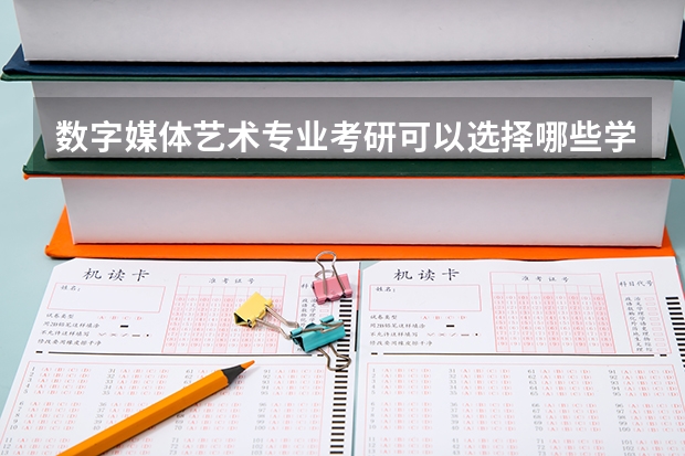 数字媒体艺术专业考研可以选择哪些学校？