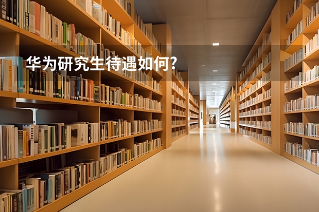 华为研究生待遇如何?