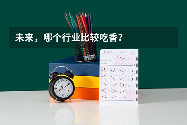 未来，哪个行业比较吃香？