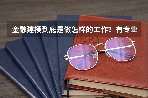 金融建模到底是做怎样的工作？有专业人士能解释一下吗？