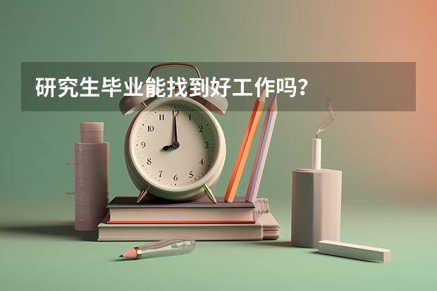 研究生毕业能找到好工作吗？