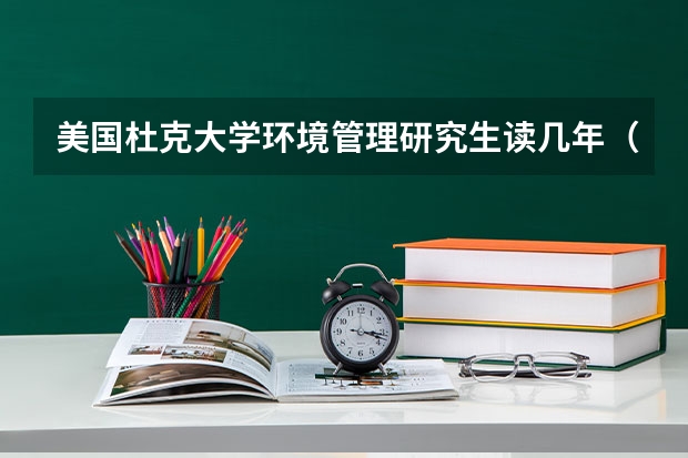 美国杜克大学环境管理研究生读几年（美国环境工程专业解析）