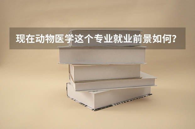 现在动物医学这个专业就业前景如何？