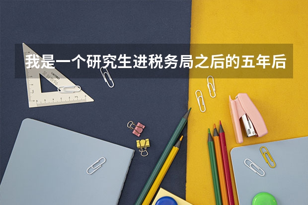 我是一个研究生进税务局之后的五年后我能有什么发展？