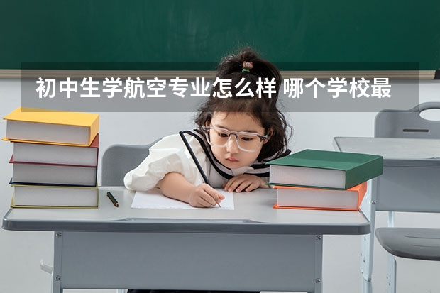 初中生学航空专业怎么样 哪个学校最适合