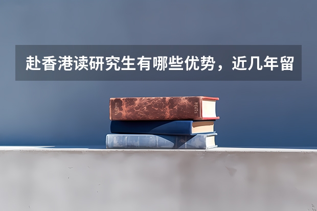 赴香港读研究生有哪些优势，近几年留学香港硕士的趋势