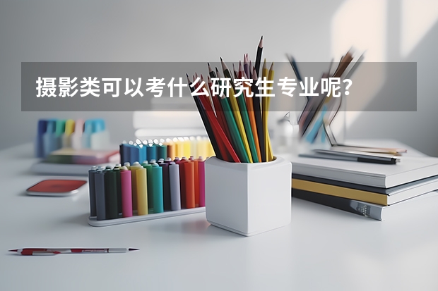 摄影类可以考什么研究生专业呢？