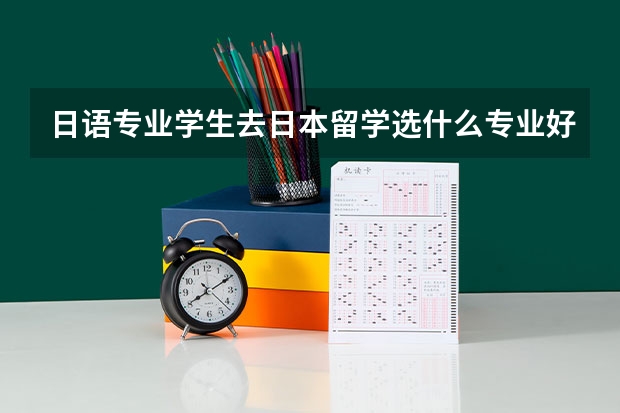 日语专业学生去日本留学选什么专业好？