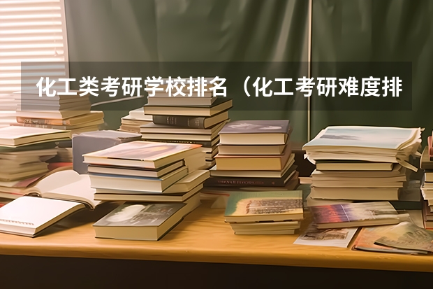 化工类考研学校排名（化工考研难度排行榜）