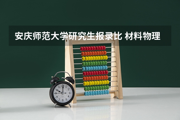 安庆师范大学研究生报录比 材料物理专业考研学校排名 最容易考研的师范类大学
