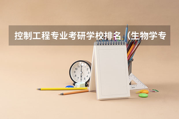 控制工程专业考研学校排名（生物学专业考研学校排名）