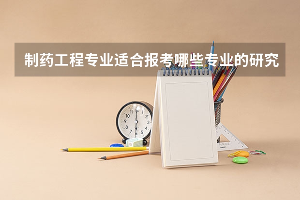 制药工程专业适合报考哪些专业的研究生？