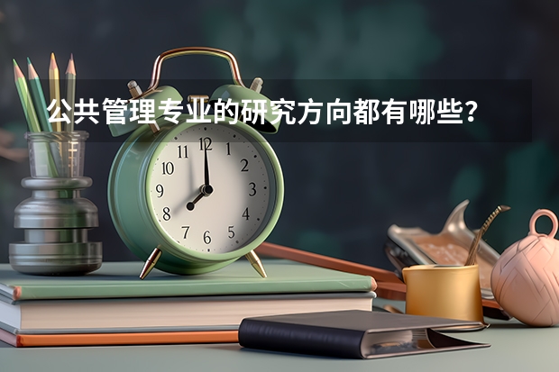 公共管理专业的研究方向都有哪些？