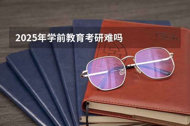 2025年学前教育考研难吗