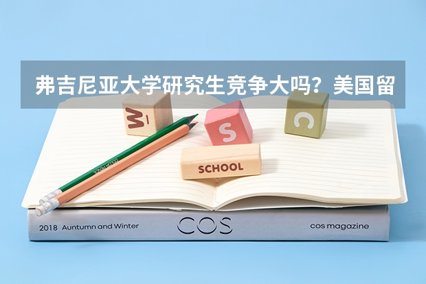 弗吉尼亚大学研究生竞争大吗？美国留学怎么要推荐信？