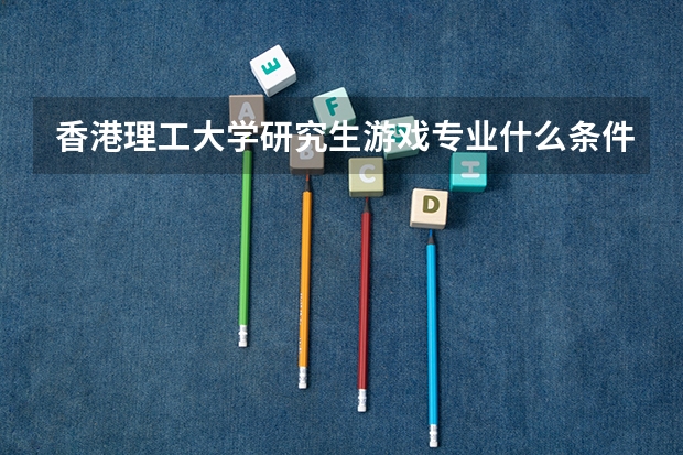 香港理工大学研究生游戏专业什么条件