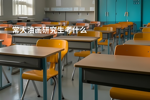 常大油画研究生考什么