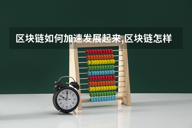 区块链如何加速发展起来,区块链怎样产生经济效益