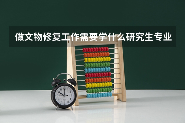 做文物修复工作需要学什么研究生专业
