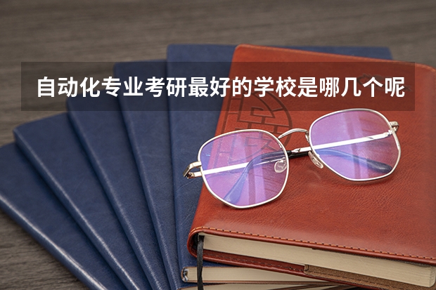 自动化专业考研最好的学校是哪几个呢？