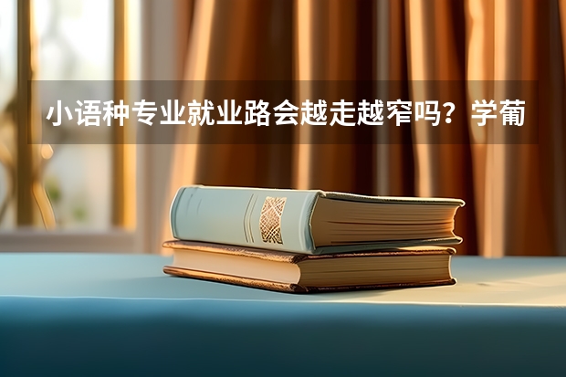小语种专业就业路会越走越窄吗？学葡语跨专业申请国外研究生什么专业