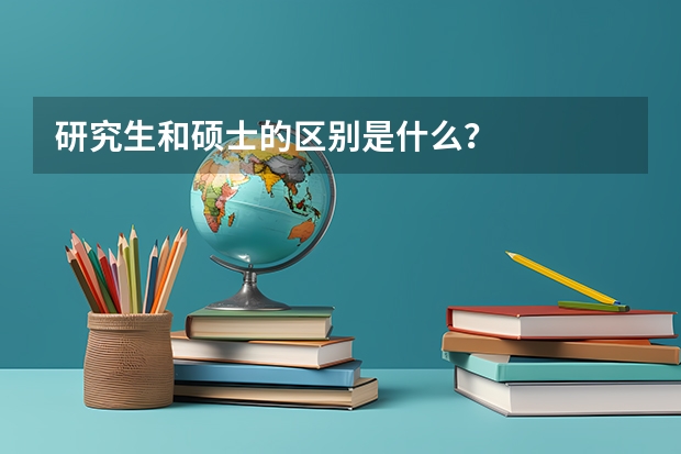 研究生和硕士的区别是什么？