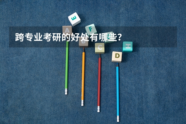 跨专业考研的好处有哪些？