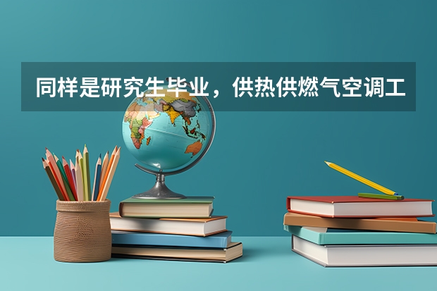 同样是研究生毕业，供热供燃气空调工程专业和热能工程专业哪个就业比较好？PS我是女的。