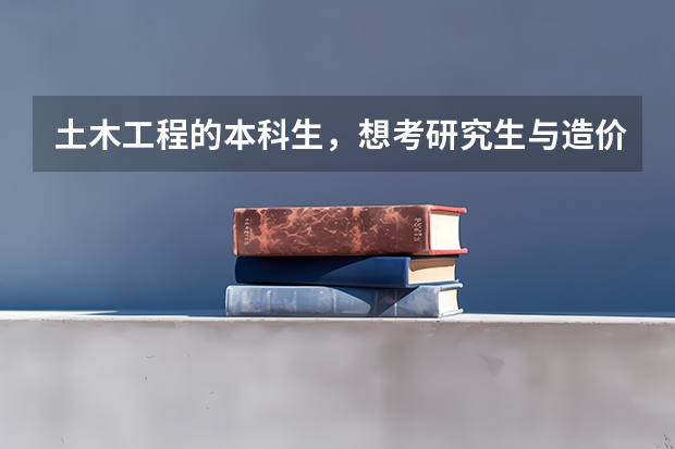 土木工程的本科生，想考研究生与造价有关的，应该选择什么专业什么方向？PS我是女生
