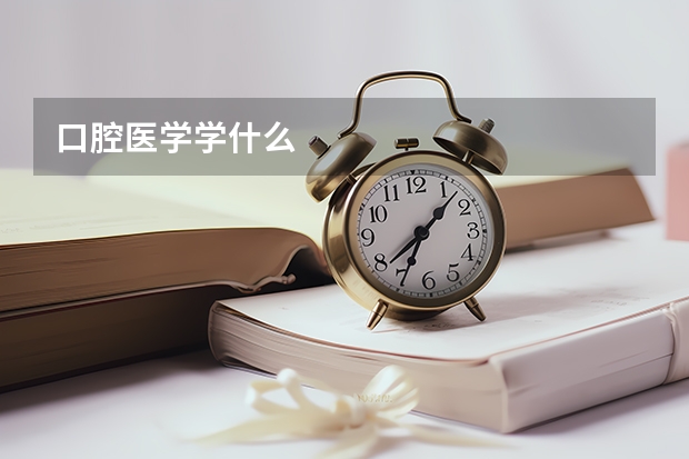 口腔医学学什么