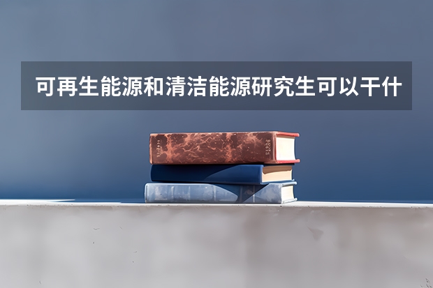 可再生能源和清洁能源研究生可以干什么