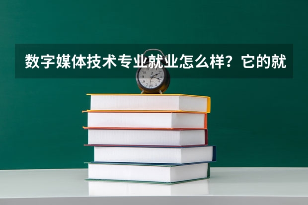 数字媒体技术专业就业怎么样？它的就业方向有哪些？