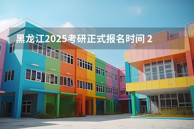黑龙江2025考研正式报名时间 2025考研报名时间