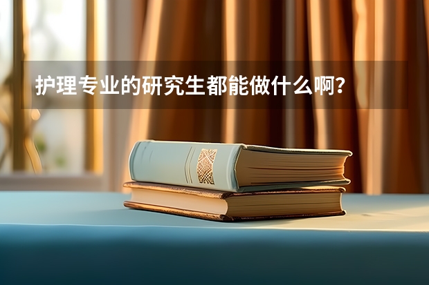 护理专业的研究生都能做什么啊？