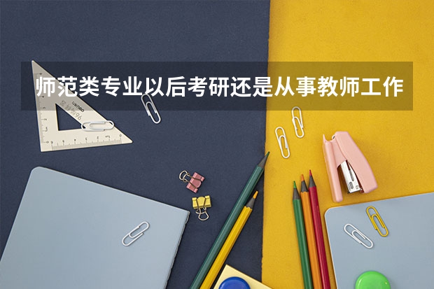 师范类专业以后考研还是从事教师工作吗？