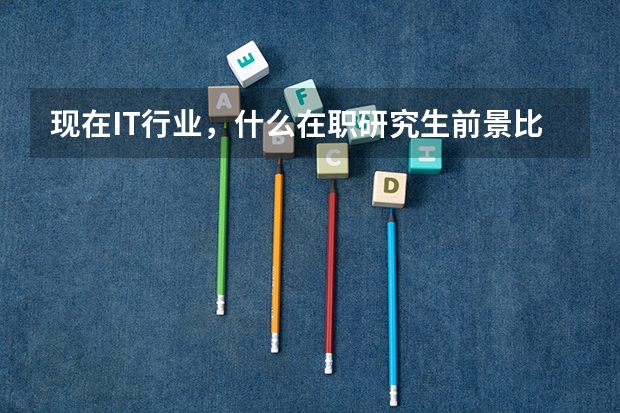 现在IT行业，什么在职研究生前景比较好？