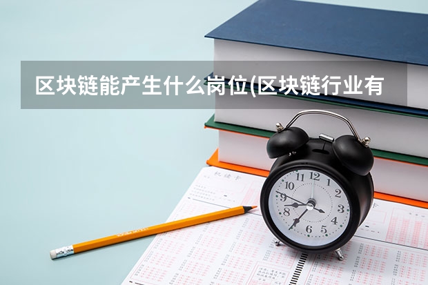 区块链能产生什么岗位(区块链行业有前景吗)
