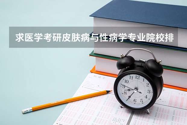 求医学考研皮肤病与性病学专业院校排名 视觉传达设计考研学校排名 美术考研院校排名