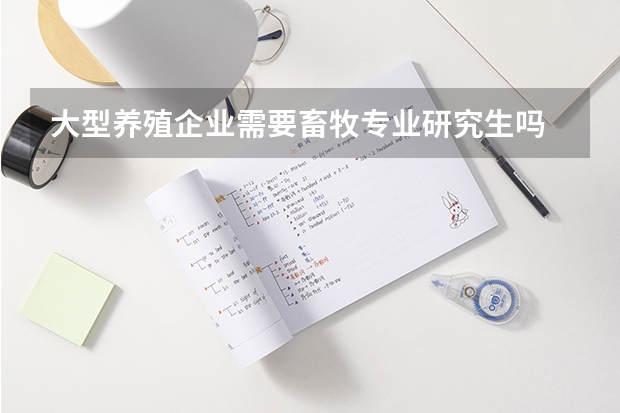 大型养殖企业需要畜牧专业研究生吗