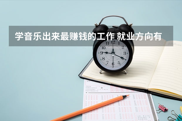 学音乐出来最赚钱的工作 就业方向有哪些
