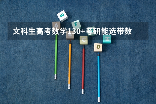 文科生高考数学130+考研能选带数学的专业吗