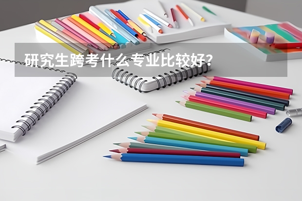 研究生跨考什么专业比较好？