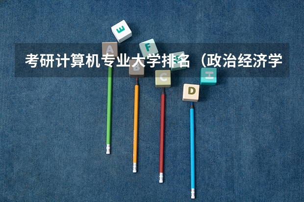 考研计算机专业大学排名（政治经济学考研学校排名）