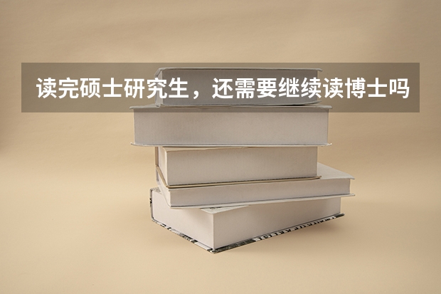 读完硕士研究生，还需要继续读博士吗？