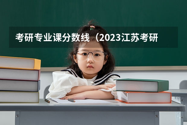 考研专业课分数线（2023江苏考研分数）